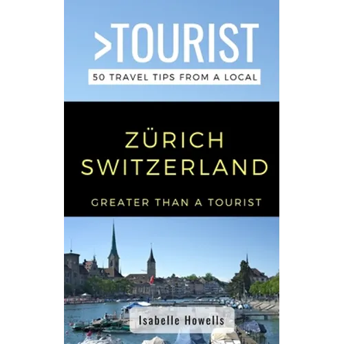 Greater Than a Tourist- Zurich Switzerland: 50 Travel Tips from a Local