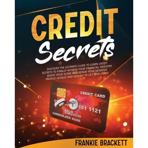 Credit Secrets: Discover The Ultimate Guide to Learn Credit Secrets to Finally Achieve Your Financial Freedom. Boost Your Score and Re