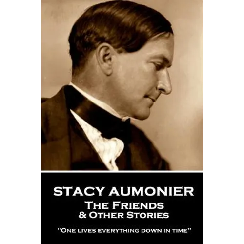 Stacy Aumonier - The Friends & Other Stories: "One lives everything down in time"
