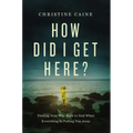 How Did I Get Here?: Finding Your Way Back to God When Everything Is Pulling You Away