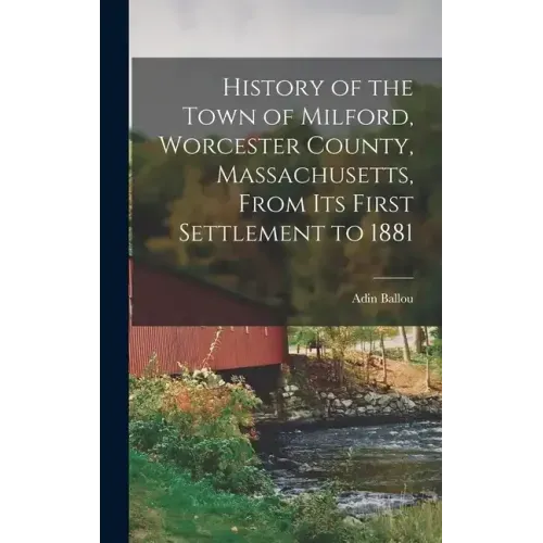 History of the Town of Milford, Worcester County, Massachusetts, From its First Settlement to 1881