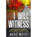 I Will Witness: Your Path To Sharing Jesus Christ Without Fear
