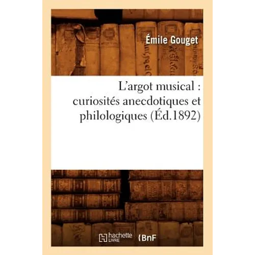 L'Argot Musical: Curiosités Anecdotiques Et Philologiques (Éd.1892)