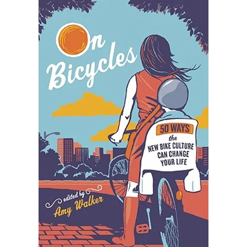 On Bicycles: 50 Ways the New Bike Culture Can Change Your Life