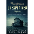Pennsylvania's Unexplained Mysteries: Ghosts, UFOs, Cryptids, & More