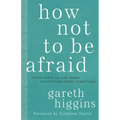 How Not to Be Afraid: Seven Ways to Live When Everything Seems Terrifying