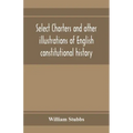 Select charters and other illustrations of English constitutional history, from the earliest times to the reign of Edward the First