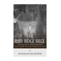 The Ruby Ridge Siege: The History of the Federal Government's Deadly Standoff with Randy Weaver and His Family