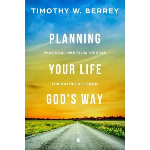 Planning Your Life God's Way: Practical Help from the Bible for Making Decisions