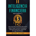 Inteligencia Financiera: Una Guía Para Personas Normales Sobre Cómo Construir Verdadera Libertad Financiera Y Aprender El Juego Del Dinero Volumen 2