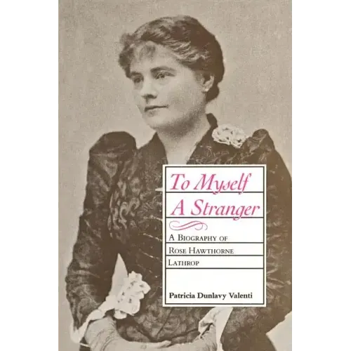To Myself a Stranger: A Biography of Rose Hawthorne Lathrop