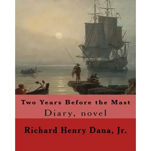 Two Years Before the Mast By: Richard Henry Dana, Jr.: Diary, novel