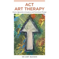 ACT Art Therapy: Creative Approaches to Acceptance and Commitment Therapy