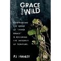 Grace Gone Wild: Confronting the Error of "Hyper Grace" & Restoring the Integrity of Scripture