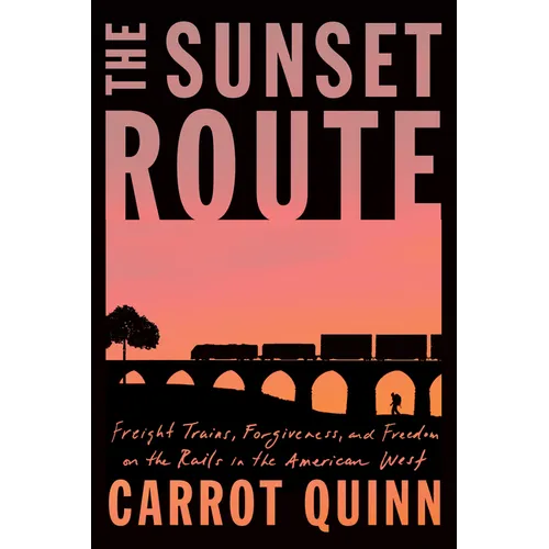 The Sunset Route: Freight Trains, Forgiveness, and Freedom on the Rails in the American West