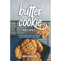 Butter Cookie Recipes: Butter Cookies and Shortbread Made to Be Sweet and Savory