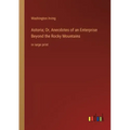 Astoria; Or, Anecdotes of an Enterprise Beyond the Rocky Mountains: in large print