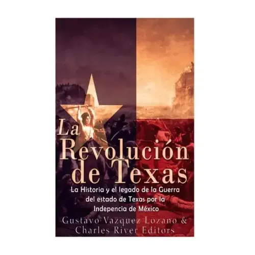La Revolución de Texas: La historia y el legado de la Guerra del estado de Texas por la Independencia de México