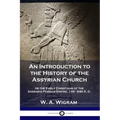An Introduction to the History of the Assyrian Church: or the Early Christians of the Sassanid Persian Empire, 100-640 A.D.