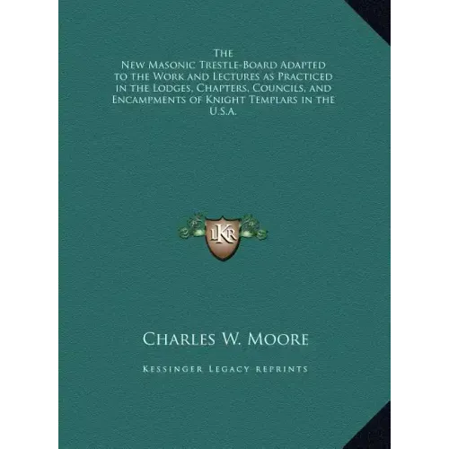 The New Masonic Trestle-Board Adapted to the Work and Lectures as Practiced in the Lodges, Chapters, Councils, and Encampments of Knight Templars in t
