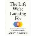 The Life We're Looking for: Reclaiming Relationship in a Technological World