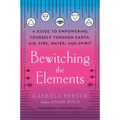 Bewitching the Elements: A Guide to Empowering Yourself Through Earth, Air, Fire, Water, and Spirit