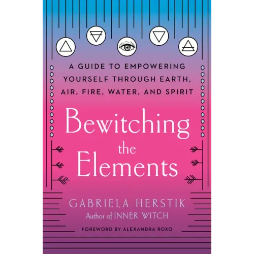 Bewitching the Elements: A Guide to Empowering Yourself Through Earth, Air, Fire, Water, and Spirit