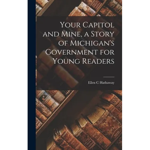 Your Capitol and Mine, a Story of Michigan's Government for Young Readers