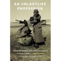 An Unladylike Profession: American Women War Correspondents in World War I