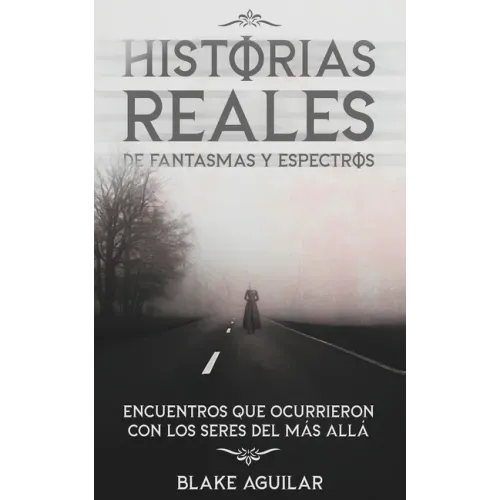 Historias Reales de Fantasmas y Espectros: Encuentros que Ocurrieron con los Seres del más Allá