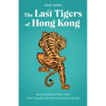 The Last Tigers of Hong Kong: True Stories of Big Cats That Stalked Britain's Chinese Colony