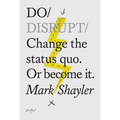 Do Disrupt: Change the Status Quo. or Become It.