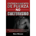 Entrenamiento de fuerza NO culturismo: Cómo desarrollar músculo y perder grasa...sin transformarse en un culturista
