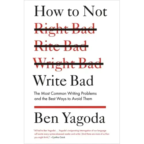 How to Not Write Bad: The Most Common Writing Problems and the Best Ways to Avoid Them