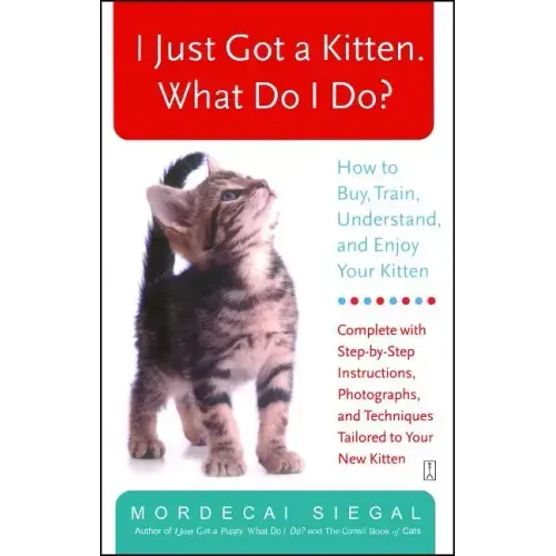 I Just Got a Kitten. What Do I Do?: How to Buy, Train, Understand, and Enjoy Your Kitten