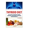 Thyroid Diet: Easy Guide to Managing Thyroid Symptoms, Losing Weight, Increasing Your Metabolism