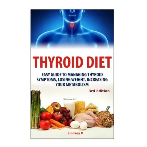 Thyroid Diet: Easy Guide to Managing Thyroid Symptoms, Losing Weight, Increasing Your Metabolism