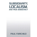 Subsidiarity, Localism, and True Democracy