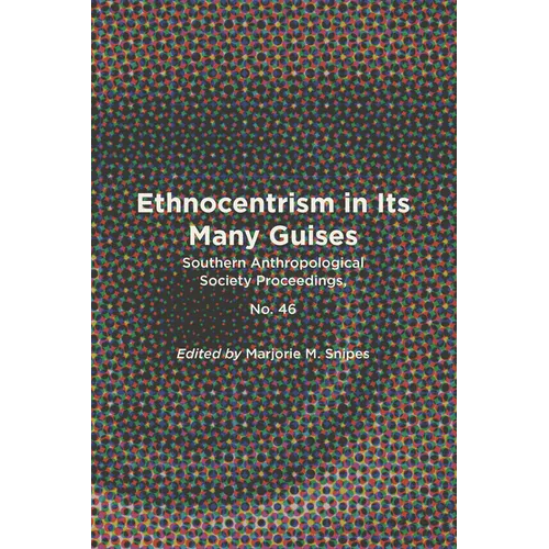 Ethnocentrism in Its Many Guises: Southern Anthropological Society Proceedings, No. 46