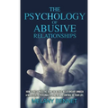 The Psychology of Abusive Relationships: How to Recognize the Signs of a Toxic Relationship, Unmask a Narcissistic Personality, and Regain Control of