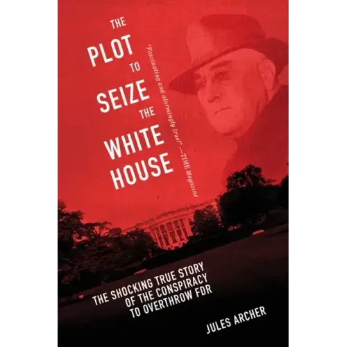 The Plot to Seize the White House: The Shocking True Story of the Conspiracy to Overthrow F.D.R.