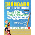 Aprender Húngaro Se Divertindo! - Para Crianças: Todas as Idades - Estude 100 Temas Essenciais Com Caça Palavras - Vol.1
