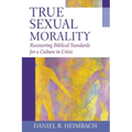 True Sexual Morality: Recovering Biblical Standards for a Culture in Crisis