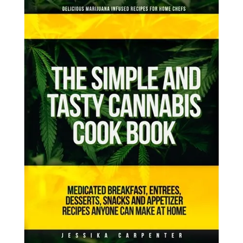 The Simple & Tasty Cannabis Cook Book (Delicious Marijuana Infused Recipes for Home Chefs): Medicated Breakfast, Entrees, Desserts, Snacks and Appetiz