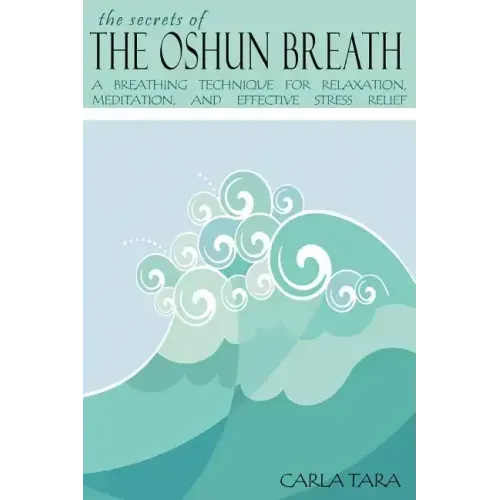The Secrets of the Oshun Breath: A Breathing Technique for Relaxation, Meditation, and Effective Stress Relief