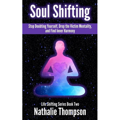 Soul Shifting: Stop Doubting Yourself, Drop the Victim Mentality, and Find Inner Harmony