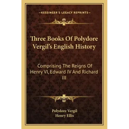 Three Books Of Polydore Vergil's English History: Comprising The Reigns Of Henry VI, Edward IV And Richard III