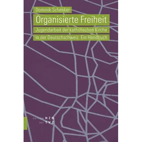 Organisierte Freiheit: Jugendarbeit Der Katholischen Kirche in Der Deutschschweiz. Ein Handbuch
