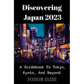 Discovering Japan 2023: A Guidebook To Tokyo, Kyoto, And Beyond.