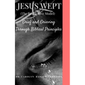 Jesus Wept (The Restorative Model): Grief and Grieving Through Biblical Principles